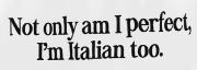 Not only am I perfect, I'm Italian too! Font sample uploaded by ragova1310 to identify the typeface on WhatFontIs