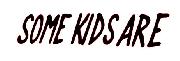 SOME KIDS ARE